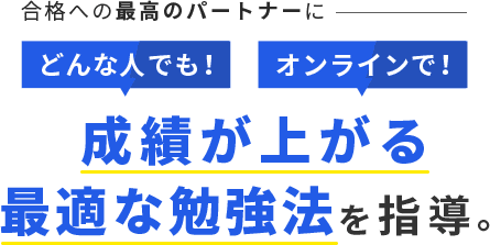 合格への最高のパートナーに。どんな人でも！オンラインで！成績が上がる、最適な勉強法を指導