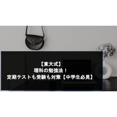 【東大式】理科の勉強法！定期テストも受験も対策【中学生必見】