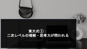 東大式②： 二次レベルの理解・思考力が問われる