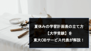 夏休みの学習計画表の立て方 【大学受験】を 東大OBサービス代表が解説！