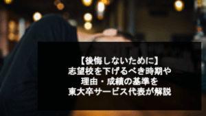 【後悔しないために】志望校を下げるべき時期や理由・成績の基準を東大卒サービス代表が解説