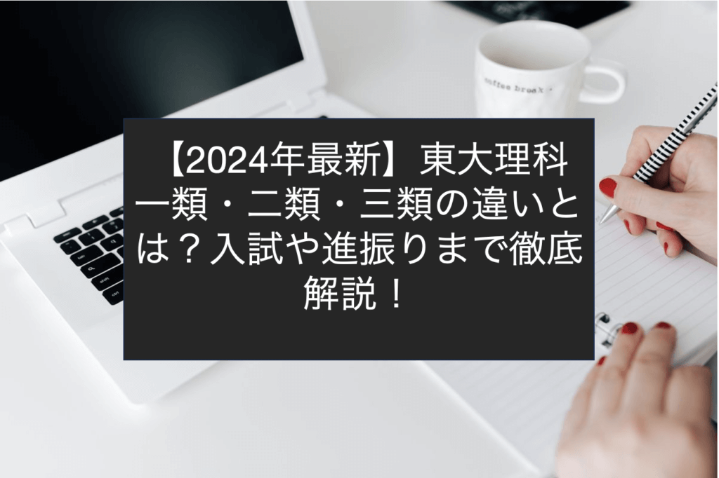 【2024年最新】東大理科一類・二類・三類の違いとは？入試や進振りまで徹底解説！