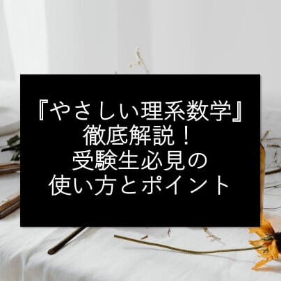 『やさしい理系数学』の徹底解説！難関大学受験生必見の使い方とポイント