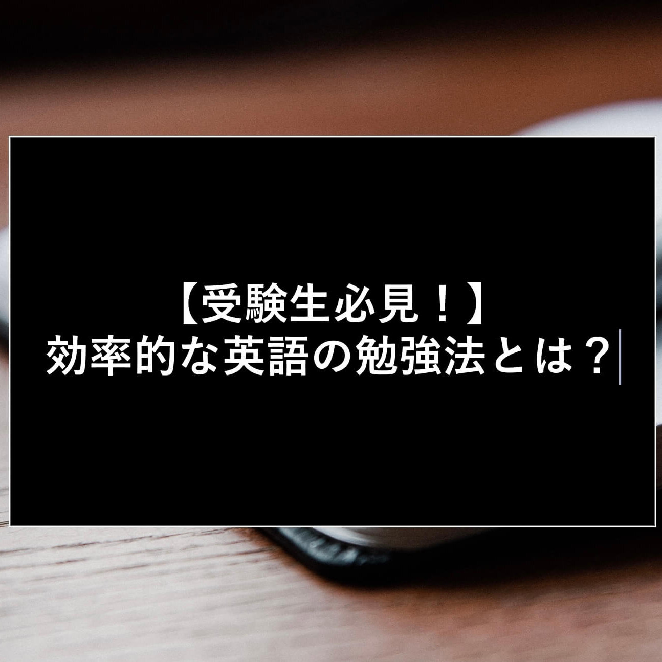 【受験生必見！】 効率的な英語の勉強法とは？