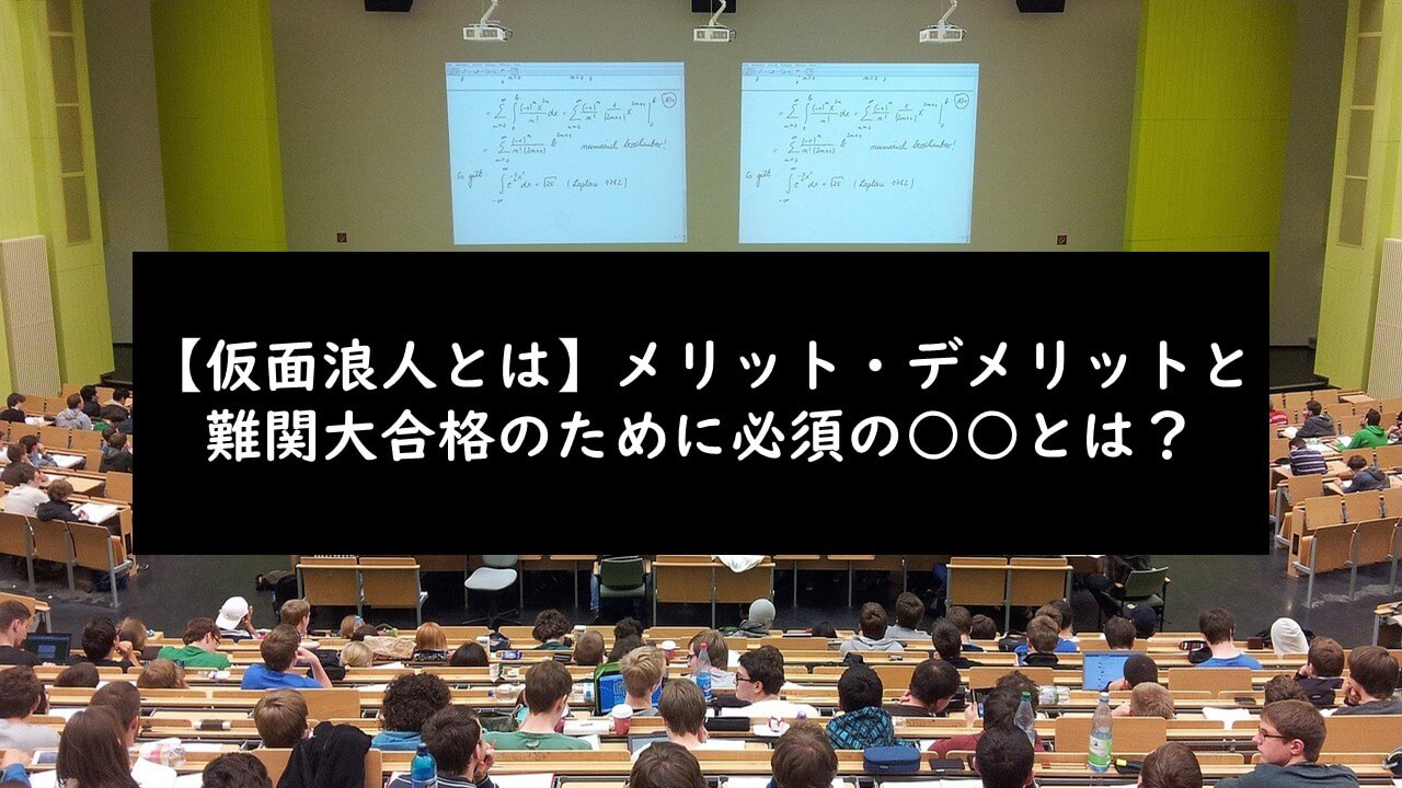 【仮面浪人とは】メリット・デメリットと難関大合格のために必須の○○とは