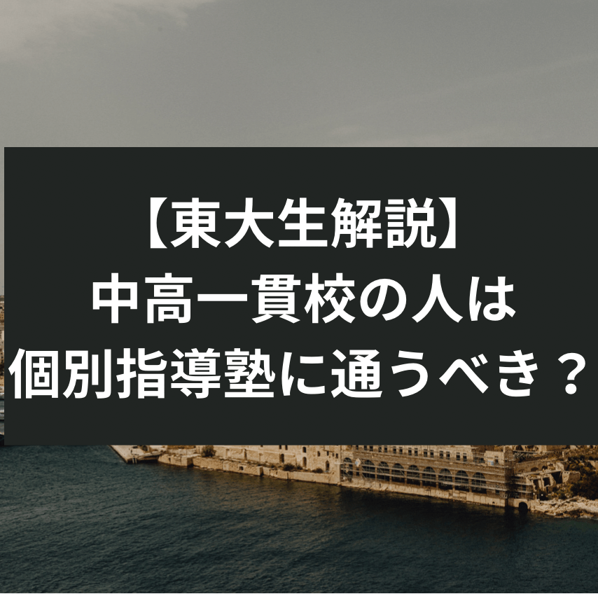 【東大生解説】中高一貫校の人は個別指導塾に通うべき？