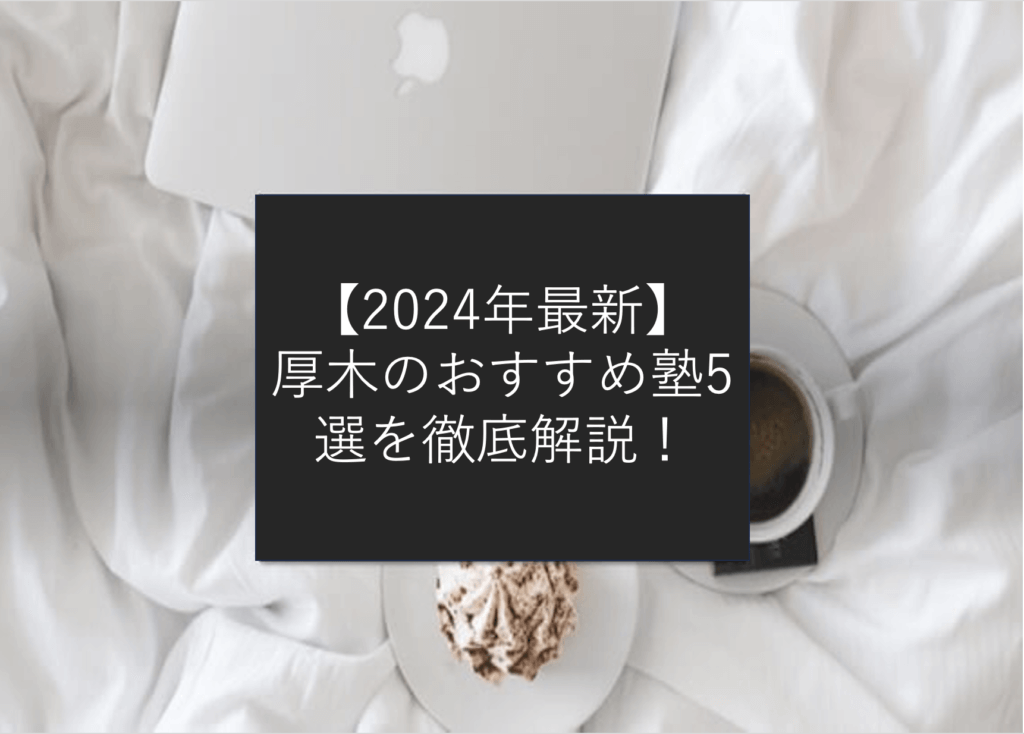 【2024年最新】厚木のおすすめ塾５選を徹底解説！！