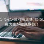 【オンライン個別指導塾】について東大生が徹底解説！