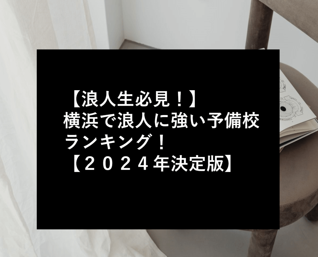 【浪人生必見！】横浜で浪人に強い予備校ランキング！【２０２４年決定版】