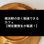 横浜駅の安く勉強できるカフェ【現役慶應生が厳選！】