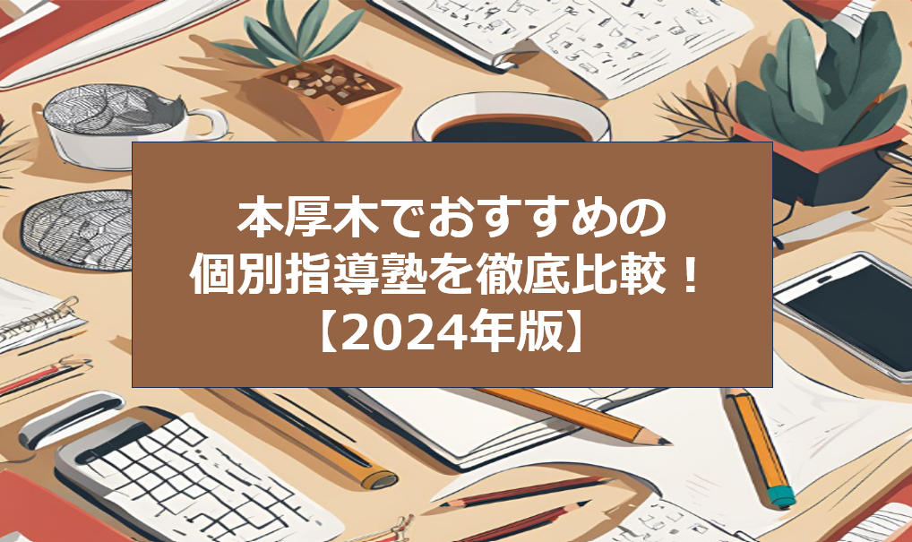 本厚木でおすすめの個別指導塾を徹底比較！【2024年度版】