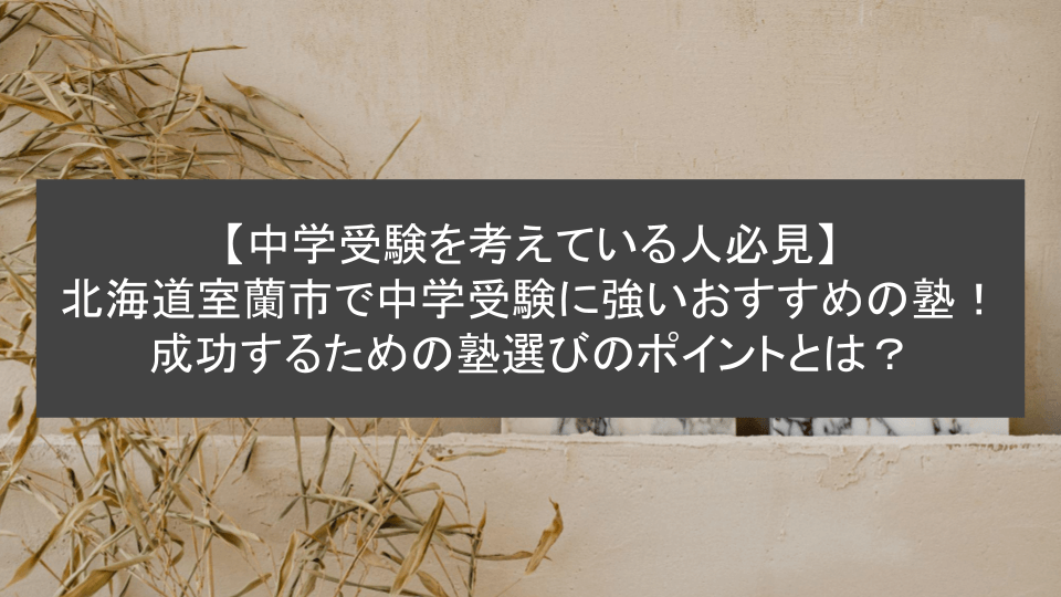 【中学受験を考えている人必見】 北海道室蘭市で中学受験に強いおすすめの塾！ 成功するための塾選びのポイントとは？