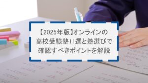 【2025年版】オンラインの高校受験塾11選と塾選びで確認すべきポイントを解説