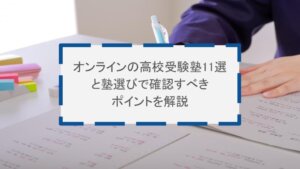 オンラインの高校受験塾11選と塾選びで確認すべきポイントを解説