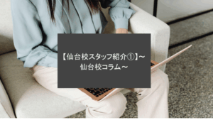 【仙台校スタッフ紹介①】～仙台校コラム～
