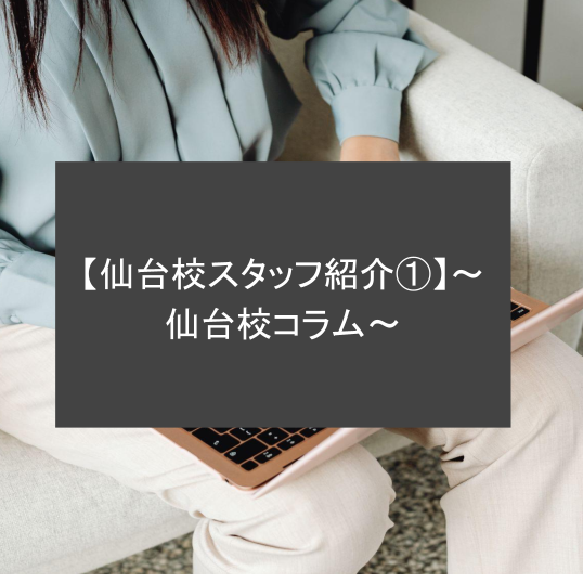 【仙台校スタッフ紹介①】～仙台校コラム～