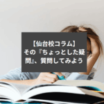 【仙台校コラム】その『ちょっとした疑問』、質問してみよう