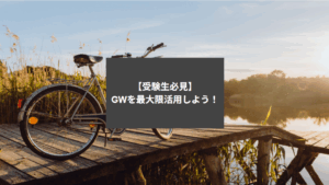 【受験生必見】GWを最大限活用しよう！